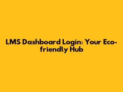 LMS Dashboard Login: Your Eco-friendly Hub