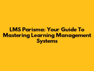 LMS Parisma: Your Guide To Mastering Learning Management Systems