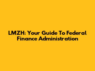 LMZH: Your Guide To Federal Finance Administration