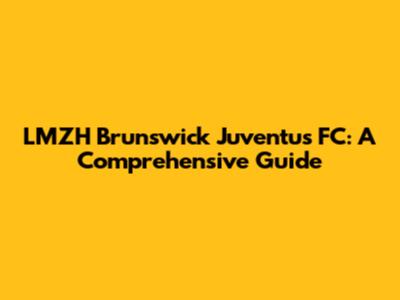 LMZH Brunswick Juventus FC: A Comprehensive Guide