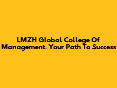LMZH Global College Of Management: Your Path To Success