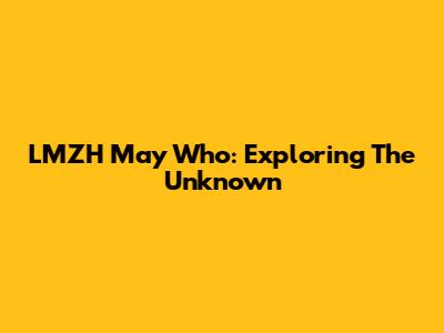 LMZH May Who: Exploring The Unknown