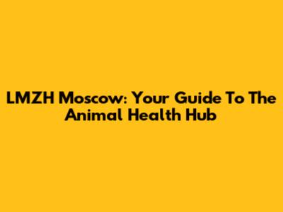 LMZH Moscow: Your Guide To The Animal Health Hub