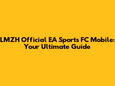 LMZH Official EA Sports FC Mobile: Your Ultimate Guide