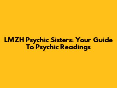 LMZH Psychic Sisters: Your Guide To Psychic Readings
