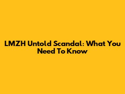 LMZH Untold Scandal: What You Need To Know