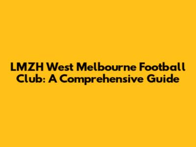 LMZH West Melbourne Football Club: A Comprehensive Guide