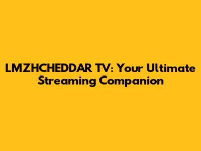 LMZHCHEDDAR TV: Your Ultimate Streaming Companion