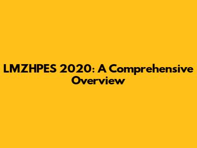 LMZHPES 2020: A Comprehensive Overview