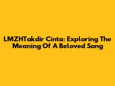 LMZHTakdir Cinta: Exploring The Meaning Of A Beloved Song