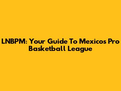 LNBPM: Your Guide To Mexico's Pro Basketball League