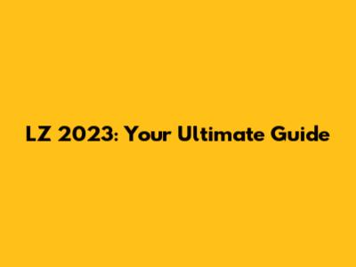 LZ 2023: Your Ultimate Guide