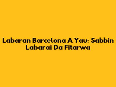 Labaran Barcelona A Yau: Sabbin Labarai Da Fitarwa