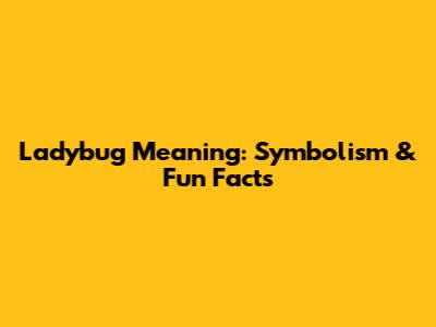 Ladybug Meaning: Symbolism & Fun Facts