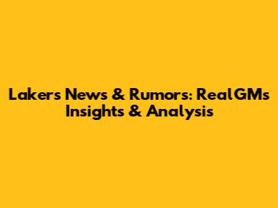 Lakers News & Rumors: RealGM's Insights & Analysis