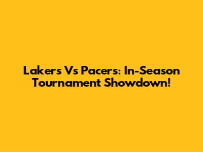 Lakers Vs Pacers: In-Season Tournament Showdown!