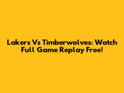 Lakers Vs Timberwolves: Watch Full Game Replay Free!