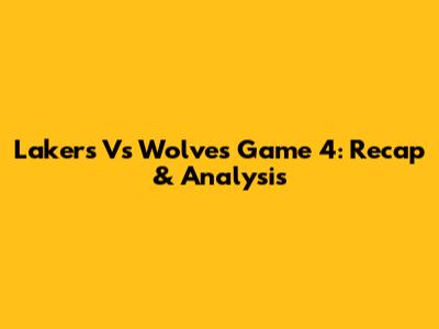 Lakers Vs Wolves Game 4: Recap & Analysis