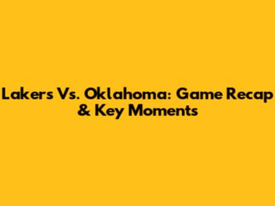Lakers Vs. Oklahoma: Game Recap & Key Moments