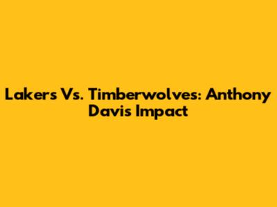 Lakers Vs. Timberwolves: Anthony Davis' Impact