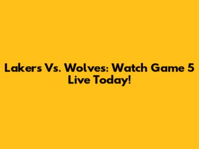 Lakers Vs. Wolves: Watch Game 5 Live Today!