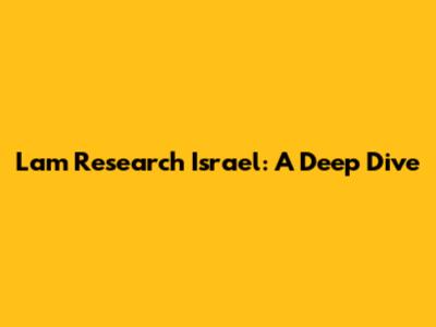 Lam Research Israel: A Deep Dive