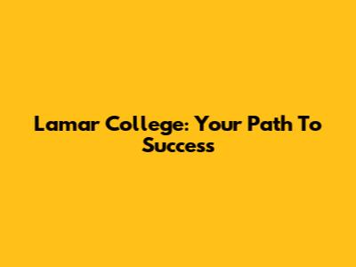 Lamar College: Your Path To Success
