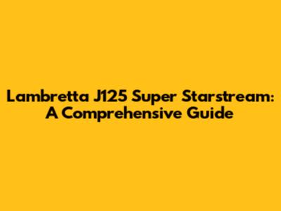 Lambretta J125 Super Starstream: A Comprehensive Guide