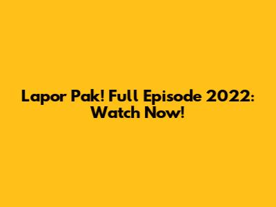 Lapor Pak! Full Episode 2022: Watch Now!