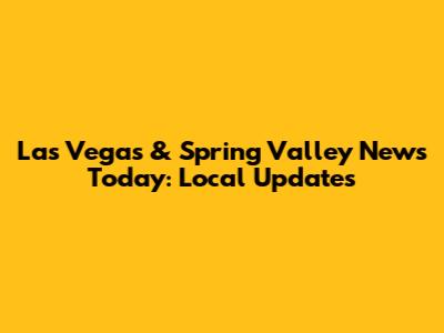 Las Vegas & Spring Valley News Today: Local Updates