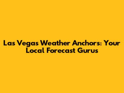 Las Vegas Weather Anchors: Your Local Forecast Gurus