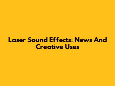 Laser Sound Effects: News And Creative Uses