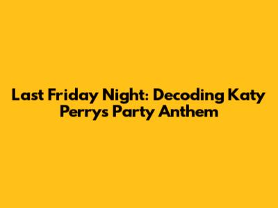 Last Friday Night: Decoding Katy Perry's Party Anthem