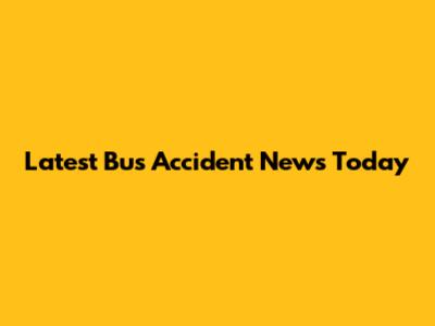 Latest Bus Accident News Today