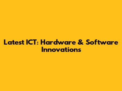 Latest ICT: Hardware & Software Innovations