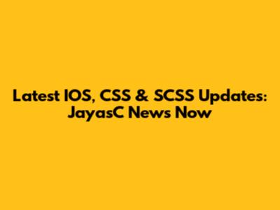 Latest IOS, CSS & SCSS Updates: JayasC News Now