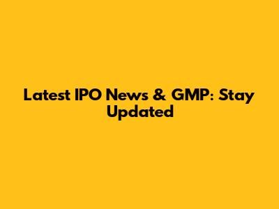 Latest IPO News & GMP: Stay Updated