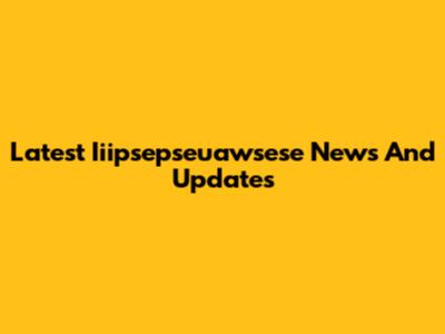 Latest Iiipsepseuawsese News And Updates