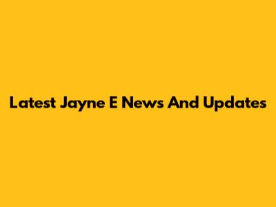 Latest Jayne E News And Updates