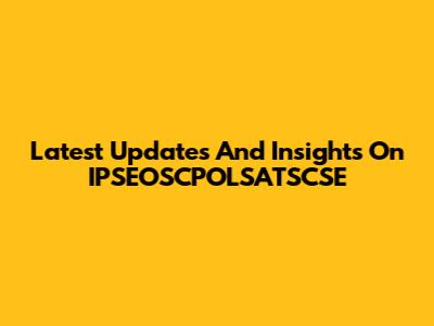 Latest Updates And Insights On IPSEOSCPOLSATSCSE