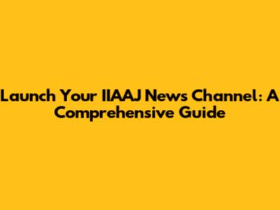 Launch Your IIAAJ News Channel: A Comprehensive Guide
