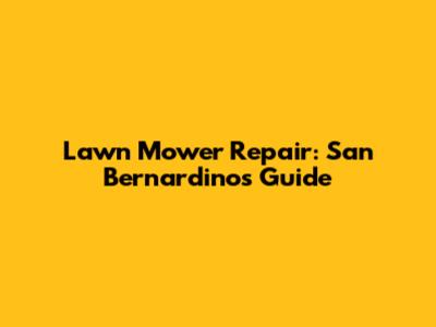 Lawn Mower Repair: San Bernardino's Guide