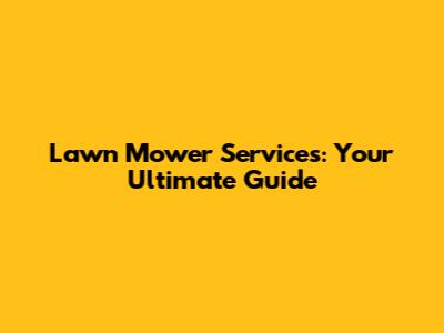 Lawn Mower Services: Your Ultimate Guide