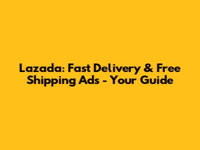 Lazada: Fast Delivery & Free Shipping Ads - Your Guide