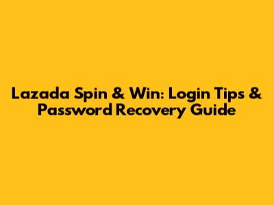 Lazada Spin & Win: Login Tips & Password Recovery Guide