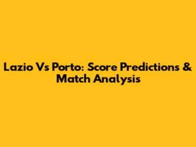 Lazio Vs Porto: Score Predictions & Match Analysis