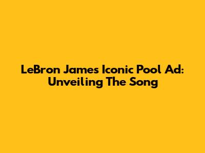 LeBron James' Iconic Pool Ad: Unveiling The Song