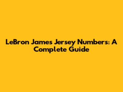 LeBron James Jersey Numbers: A Complete Guide