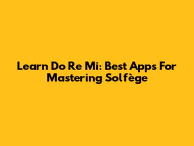 Learn Do Re Mi: Best Apps For Mastering Solfège