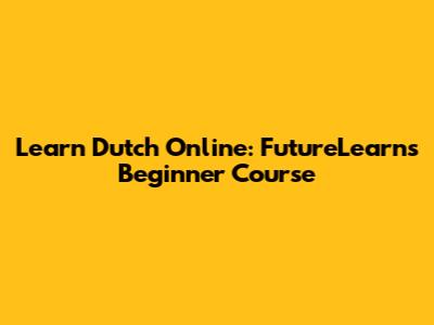 Learn Dutch Online: FutureLearn's Beginner Course
